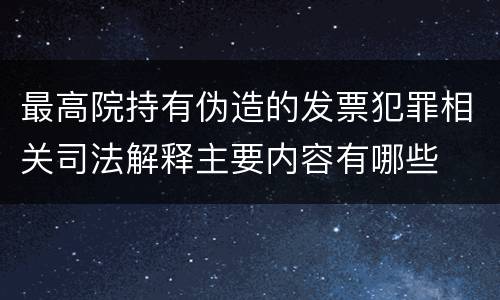 最高院持有伪造的发票犯罪相关司法解释主要内容有哪些
