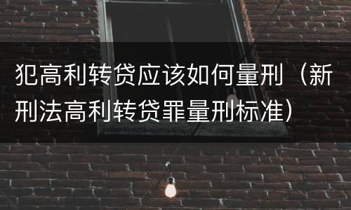 犯高利转贷应该如何量刑（新刑法高利转贷罪量刑标准）