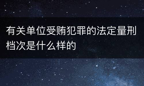 有关单位受贿犯罪的法定量刑档次是什么样的