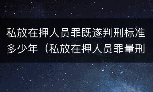 私放在押人员罪既遂判刑标准多少年（私放在押人员罪量刑）