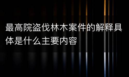 最高院盗伐林木案件的解释具体是什么主要内容