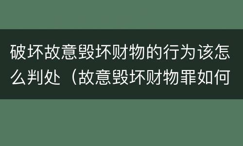破坏故意毁坏财物的行为该怎么判处（故意毁坏财物罪如何定损）