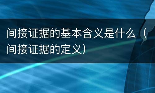间接证据的基本含义是什么（间接证据的定义）