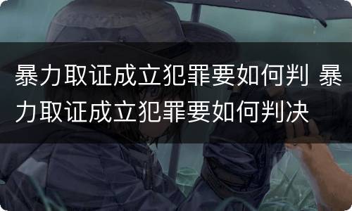暴力取证成立犯罪要如何判 暴力取证成立犯罪要如何判决