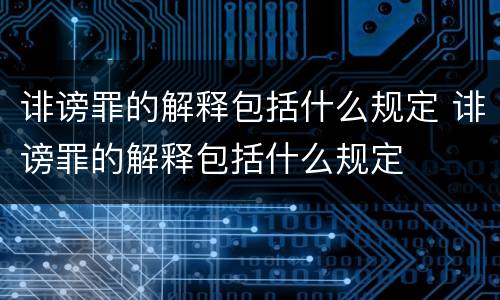 诽谤罪的解释包括什么规定 诽谤罪的解释包括什么规定