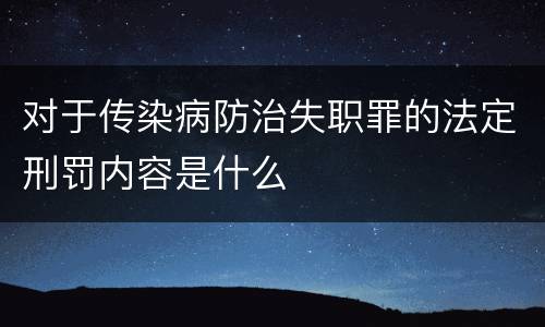 对于传染病防治失职罪的法定刑罚内容是什么