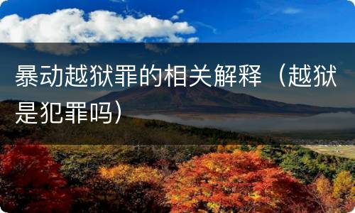 暴动越狱罪的相关解释（越狱是犯罪吗）