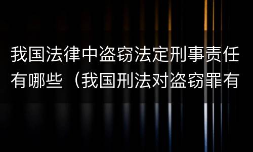 我国法律中盗窃法定刑事责任有哪些（我国刑法对盗窃罪有哪些规定）