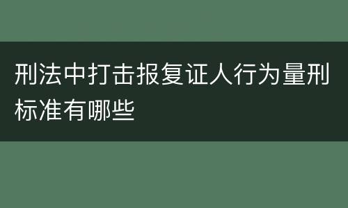 刑法中打击报复证人行为量刑标准有哪些