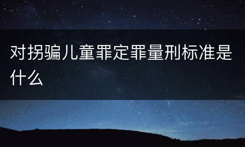 对拐骗儿童罪定罪量刑标准是什么