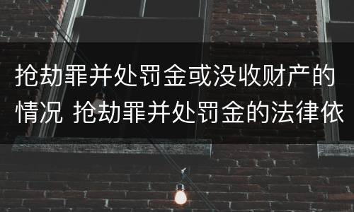 抢劫罪并处罚金或没收财产的情况 抢劫罪并处罚金的法律依据是什么