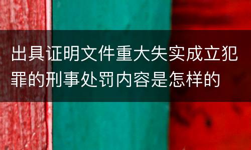 出具证明文件重大失实成立犯罪的刑事处罚内容是怎样的
