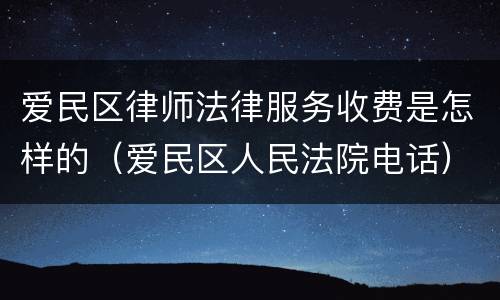 爱民区律师法律服务收费是怎样的（爱民区人民法院电话）