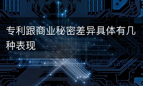 专利跟商业秘密差异具体有几种表现