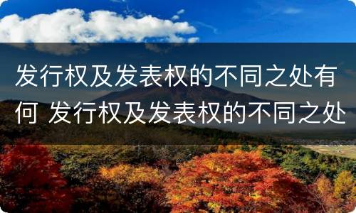 发行权及发表权的不同之处有何 发行权及发表权的不同之处有何意义