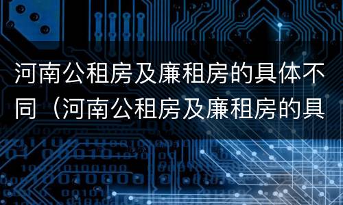 河南公租房及廉租房的具体不同（河南公租房及廉租房的具体不同政策）
