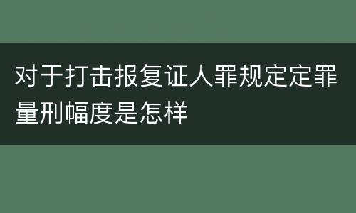 对于打击报复证人罪规定定罪量刑幅度是怎样