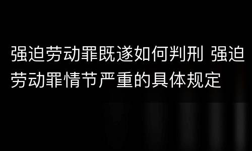 强迫劳动罪既遂如何判刑 强迫劳动罪情节严重的具体规定