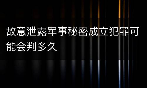 故意泄露军事秘密成立犯罪可能会判多久