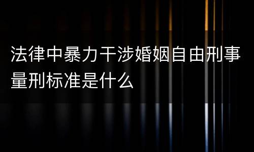 法律中暴力干涉婚姻自由刑事量刑标准是什么