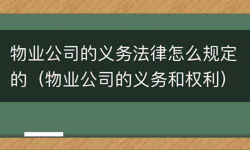 物业公司的义务法律怎么规定的（物业公司的义务和权利）