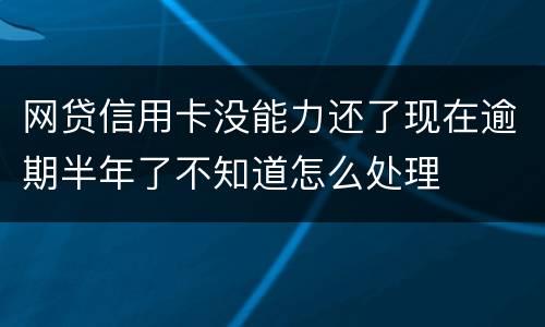 网贷信用卡没能力还了现在逾期半年了不知道怎么处理