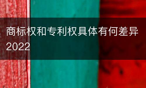 商标权和专利权具体有何差异2022
