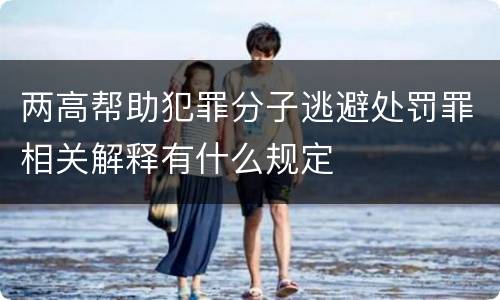 两高帮助犯罪分子逃避处罚罪相关解释有什么规定