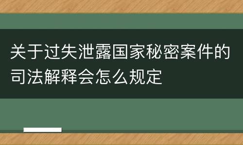关于过失泄露国家秘密案件的司法解释会怎么规定