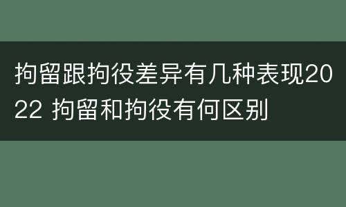 拘留跟拘役差异有几种表现2022 拘留和拘役有何区别