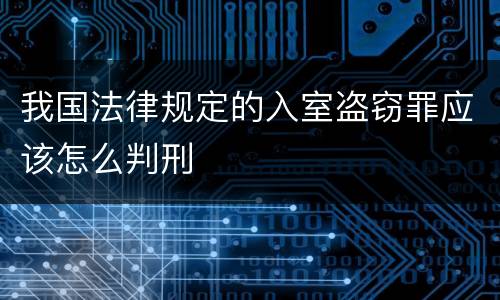 我国法律规定的入室盗窃罪应该怎么判刑