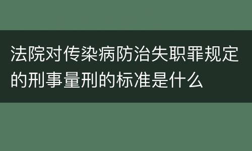 法院对传染病防治失职罪规定的刑事量刑的标准是什么
