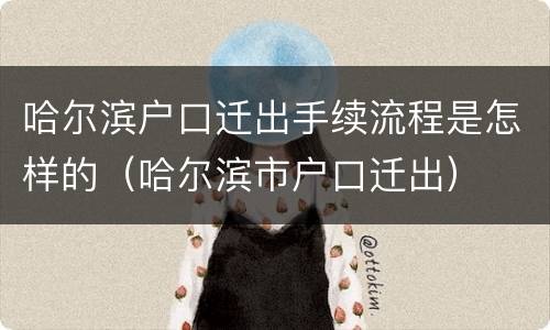 哈尔滨户口迁出手续流程是怎样的（哈尔滨市户口迁出）