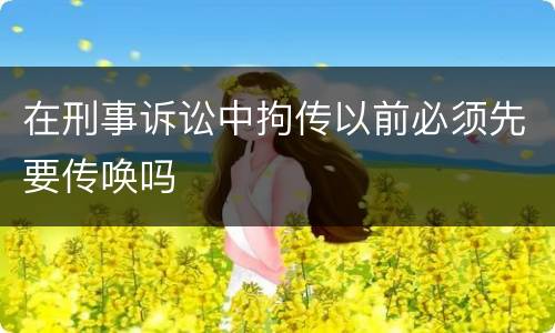 在刑事诉讼中拘传以前必须先要传唤吗