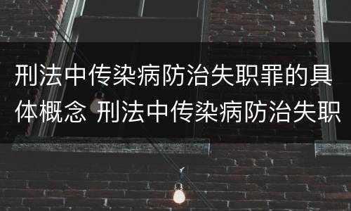 刑法中传染病防治失职罪的具体概念 刑法中传染病防治失职罪的具体概念是