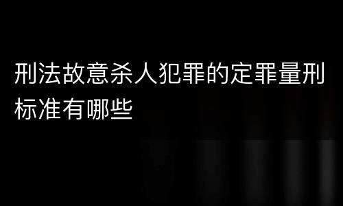 刑法故意杀人犯罪的定罪量刑标准有哪些