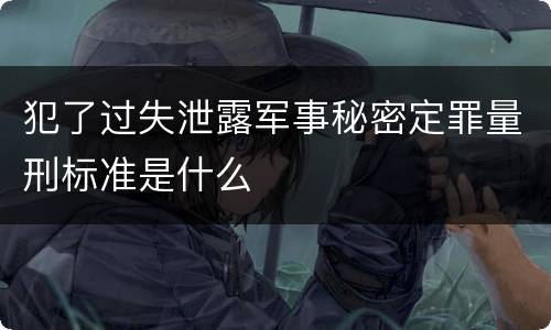 犯了过失泄露军事秘密定罪量刑标准是什么