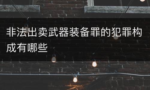 非法出卖武器装备罪的犯罪构成有哪些