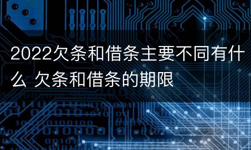 2022欠条和借条主要不同有什么 欠条和借条的期限