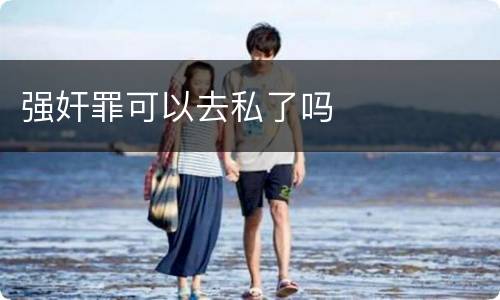 强奸罪可以去私了吗