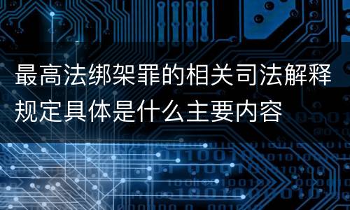 最高法绑架罪的相关司法解释规定具体是什么主要内容