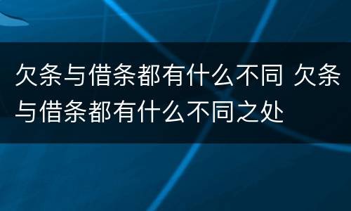 欠条与借条都有什么不同 欠条与借条都有什么不同之处