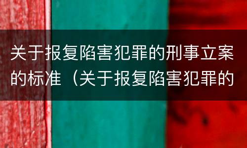 关于报复陷害犯罪的刑事立案的标准（关于报复陷害犯罪的刑事立案的标准规定）