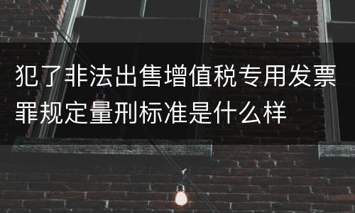 犯了非法出售增值税专用发票罪规定量刑标准是什么样