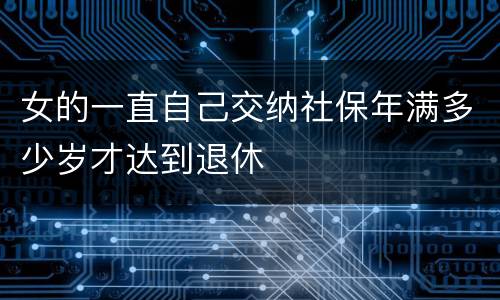 女的一直自己交纳社保年满多少岁才达到退休