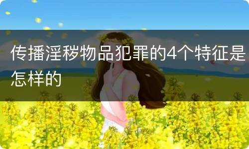 传播淫秽物品犯罪的4个特征是怎样的