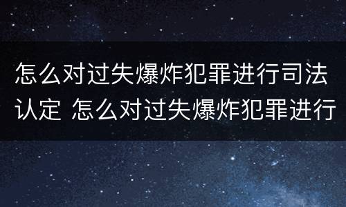 怎么对过失爆炸犯罪进行司法认定 怎么对过失爆炸犯罪进行司法认定处罚