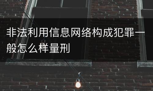 非法利用信息网络构成犯罪一般怎么样量刑