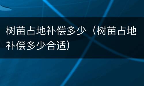 树苗占地补偿多少（树苗占地补偿多少合适）