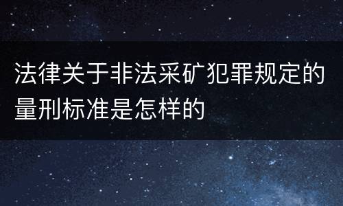 法律关于非法采矿犯罪规定的量刑标准是怎样的